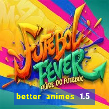 better animes 1.5 apk download